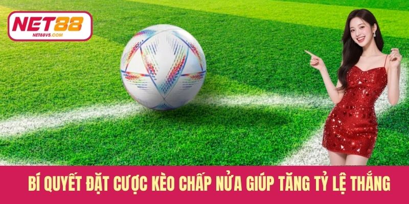 Bí quyết đặt cược kèo chấp nửa giúp tăng tỷ lệ thắng